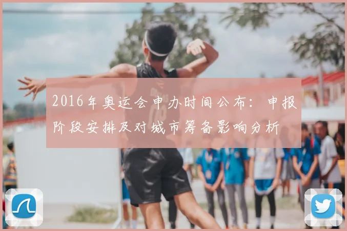 2016年奥运会申办时间公布：申报阶段安排及对城市筹备影响分析