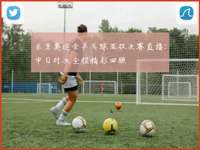 东京奥运会乒乓球混双决赛直播：中日对决全程精彩回顾